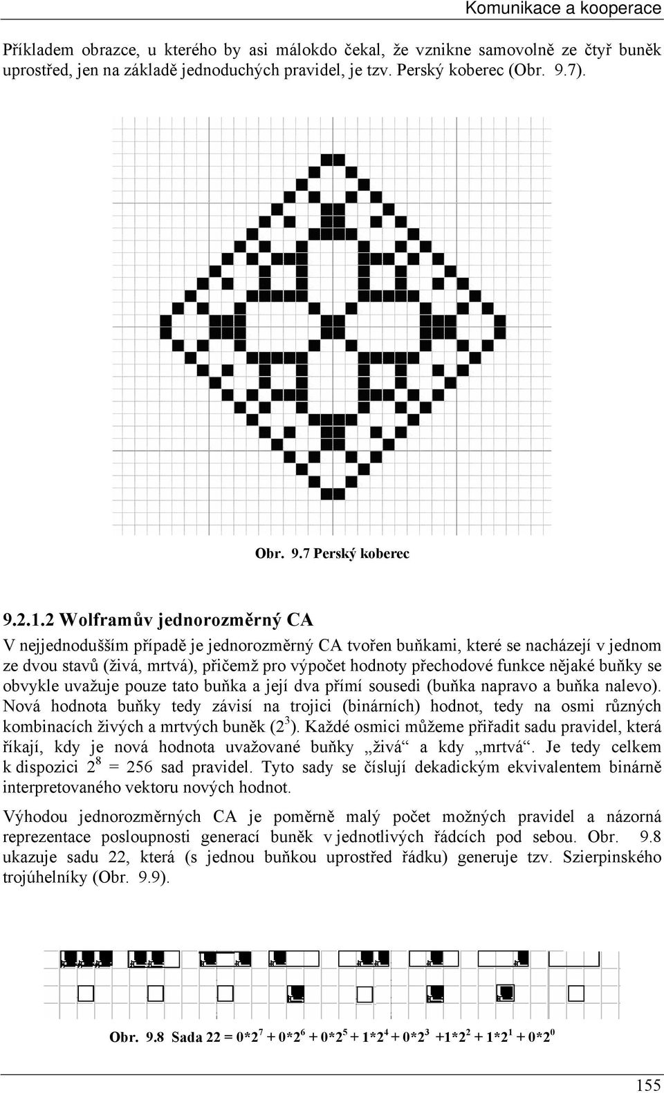 2 Wolframův jednorozměrný CA V nejjednodušším případě je jednorozměrný CA tvořen buňkami, které se nacházejí v jednom ze dvou stavů (živá, mrtvá), přičemž pro výpočet hodnoty přechodové funkce nějaké