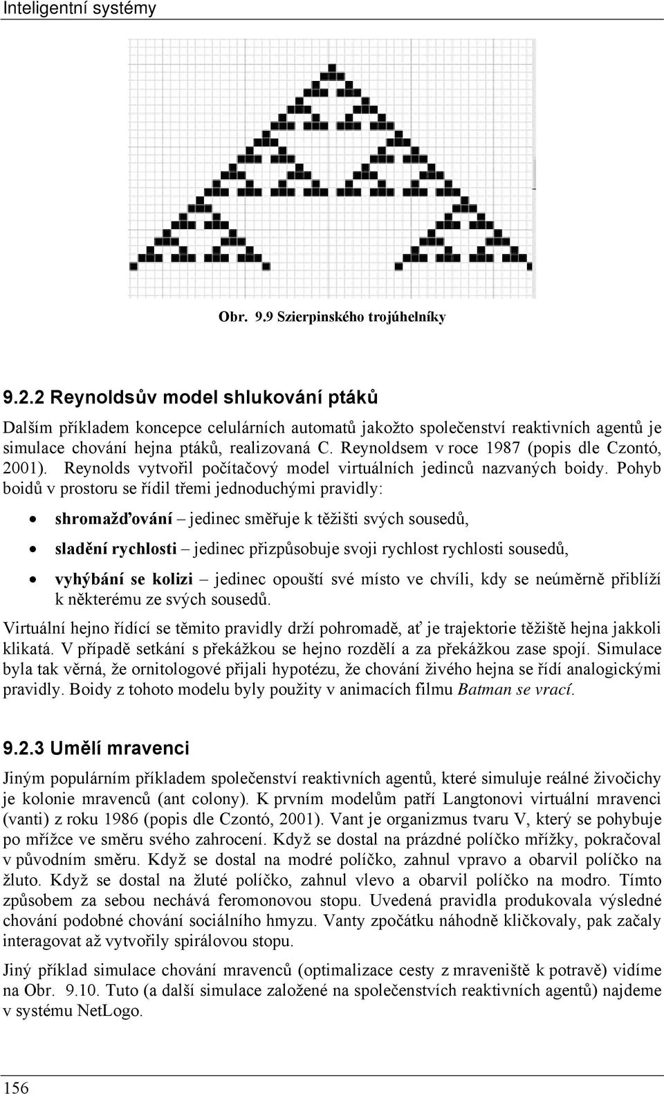 Reynoldsem v roce 1987 (popis dle Czontó, 2001). Reynolds vytvořil počítačový model virtuálních jedinců nazvaných boidy.