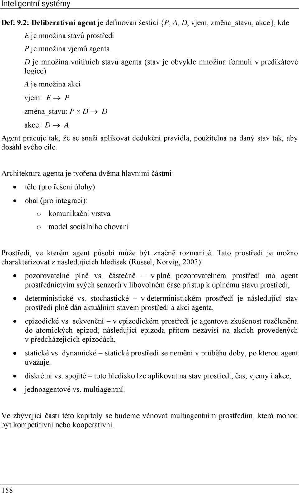 formulí v predikátové logice) A je množina akcí vjem: E P změna_stavu: P D D akce: D A Agent pracuje tak, že se snaží aplikovat dedukční pravidla, použitelná na daný stav tak, aby dosáhl svého cíle.