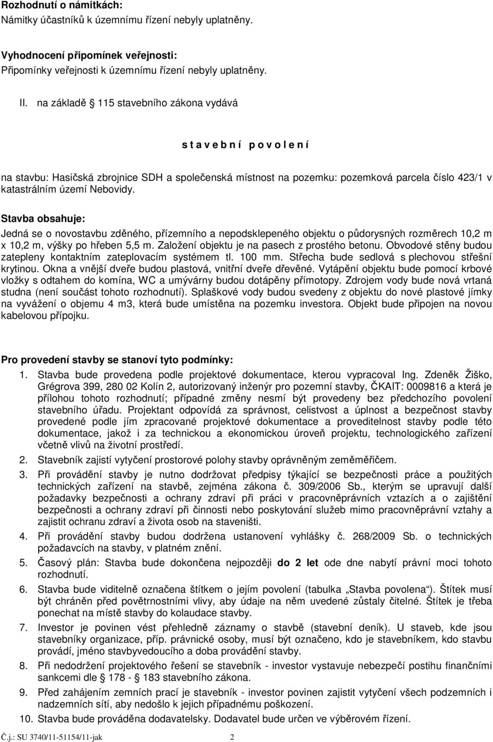 Nebovidy. Stavba obsahuje: Jedná se o novostavbu zděného, přízemního a nepodsklepeného objektu o půdorysných rozměrech 10,2 m x 10,2 m, výšky po hřeben 5,5 m.