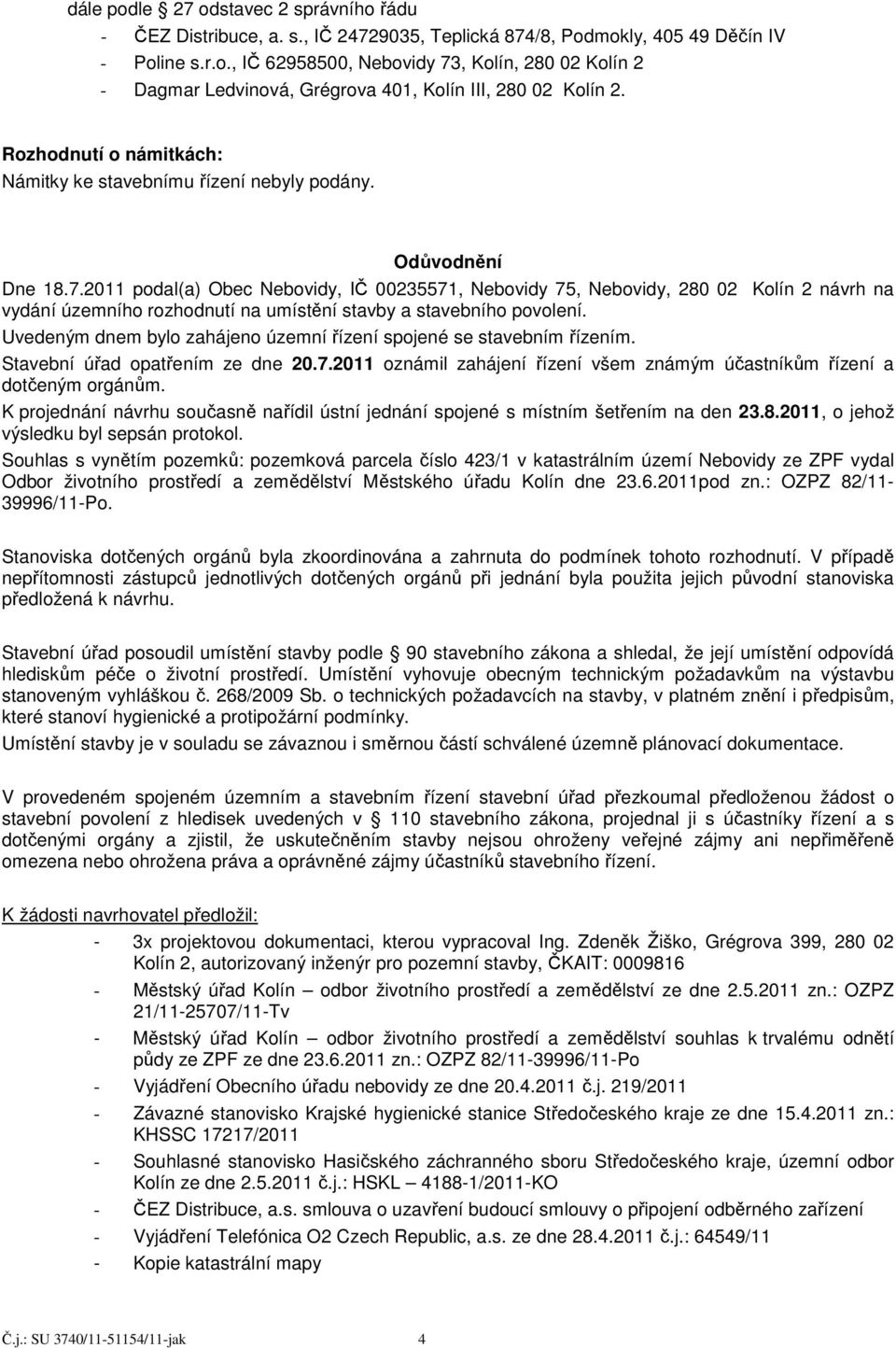 2011 podal(a) Obec Nebovidy, IČ 00235571, Nebovidy 75, Nebovidy, 280 02 Kolín 2 návrh na vydání územního rozhodnutí na umístění stavby a stavebního povolení.