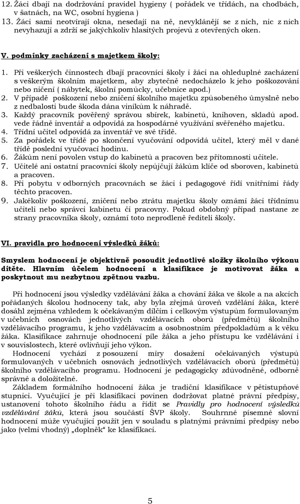 Při veškerých činnostech dbají pracovníci školy i ţáci na ohleduplné zacházení s veškerým školním majetkem, aby zbytečně nedocházelo k jeho poškozování nebo ničení ( nábytek, školní pomůcky, učebnice