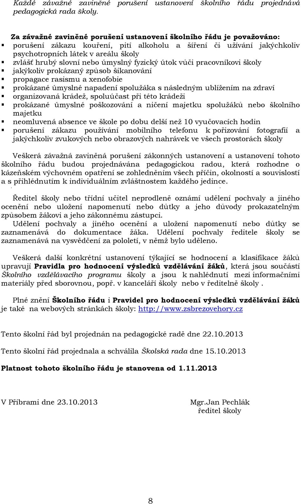 nebo úmyslný fyzický útok vůči pracovníkovi školy jakýkoliv prokázaný způsob šikanování propagace rasismu a xenofobie prokázané úmyslné napadení spoluţáka s následným ublíţením na zdraví organizovaná