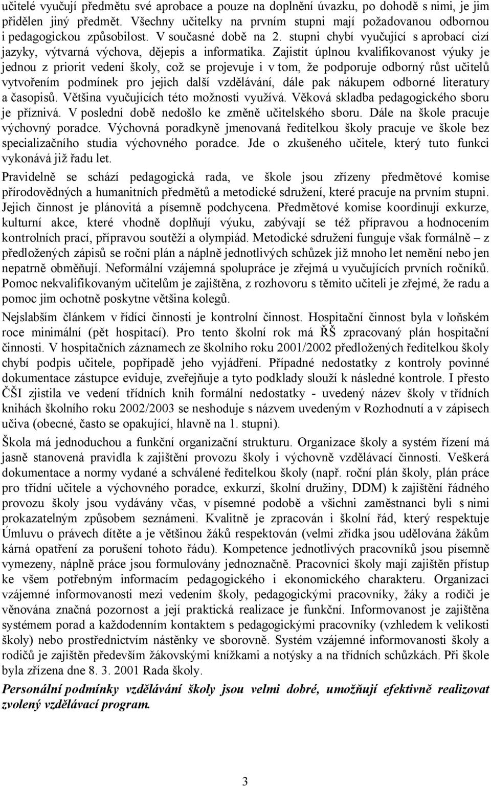 Zajistit úplnou kvalifikovanost výuky je jednou z priorit vedení školy, což se projevuje i v tom, že podporuje odborný růst učitelů vytvořením podmínek pro jejich další vzdělávání, dále pak nákupem