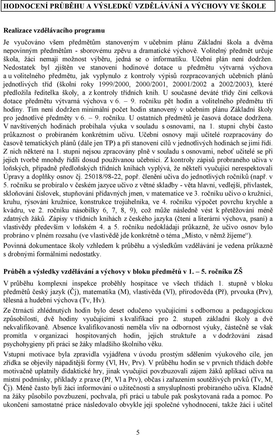 Nedostatek byl zjištěn ve stanovení hodinové dotace u předmětu výtvarná výchova a u volitelného předmětu, jak vyplynulo z kontroly výpisů rozpracovaných učebních plánů jednotlivých tříd (školní roky