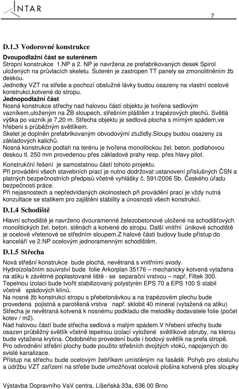 Jednopodlažní část Nosná konstrukce střechy nad halovou částí objektu je tvořena sedlovým vazníkem,uloženým na ŽB sloupech, střešním pláštěm z trapézových plechů. Světlá výška po vazník je 7,20 m.