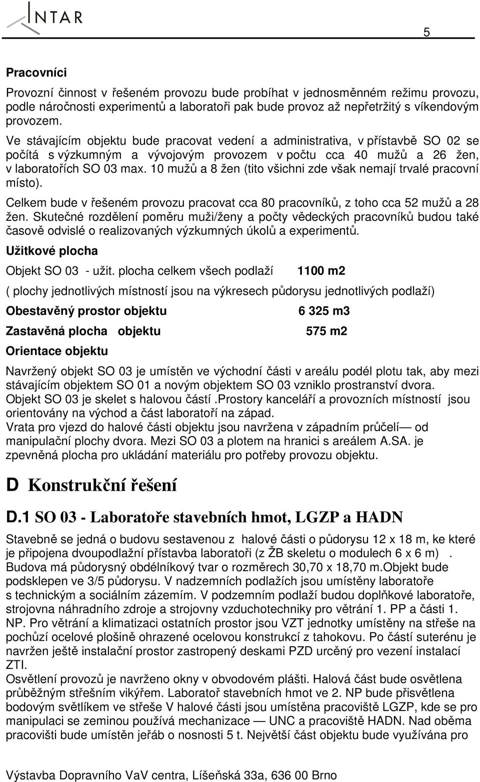 10 mužů a 8 žen (tito všichni zde však nemají trvalé pracovní místo). Celkem bude v řešeném provozu pracovat cca 80 pracovníků, z toho cca 52 mužů a 28 žen.