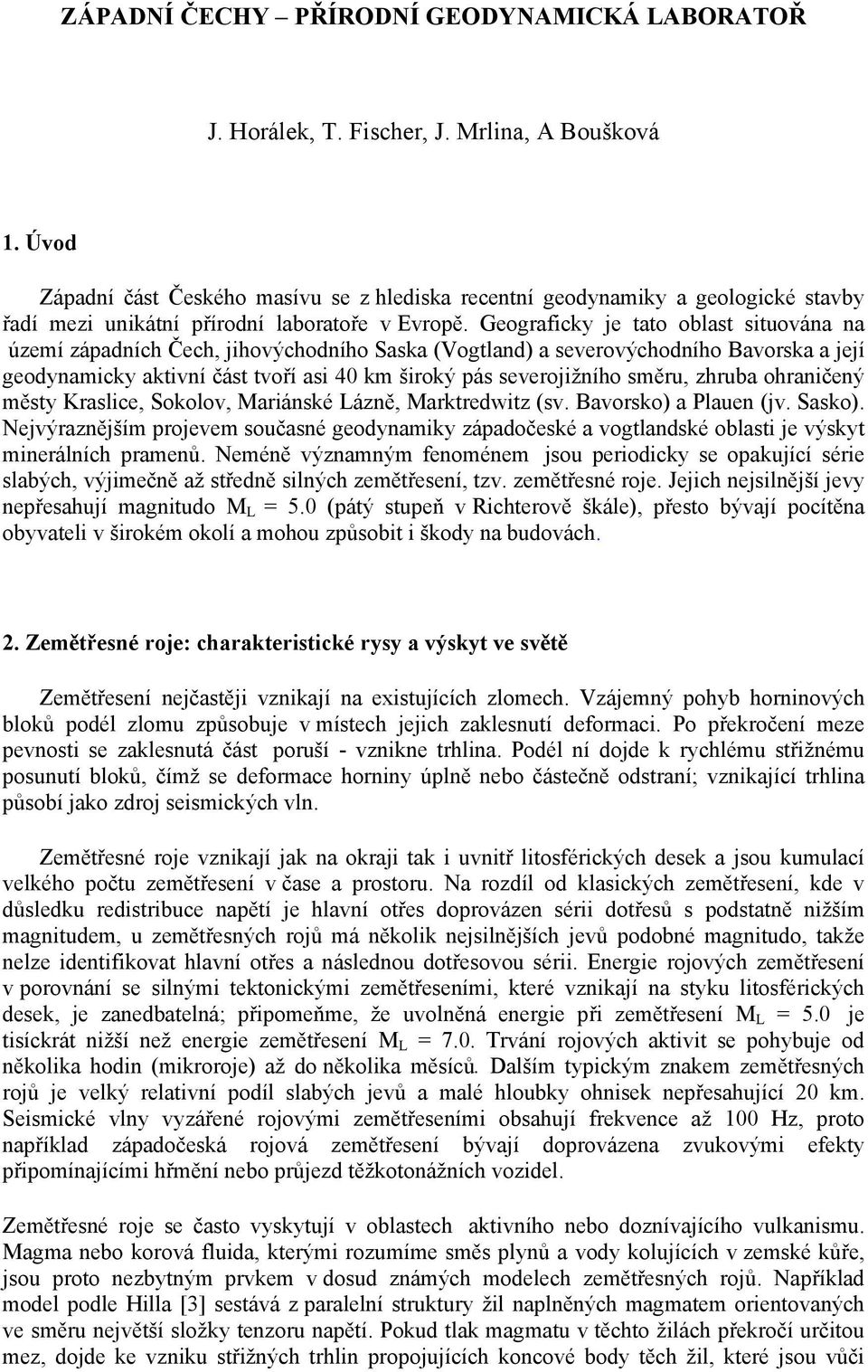 Geograficky je tato oblast situována na území západních Čech, jihovýchodního Saska (Vogtland) a severovýchodního Bavorska a její geodynamicky aktivní část tvoří asi 40 km široký pás severojižního