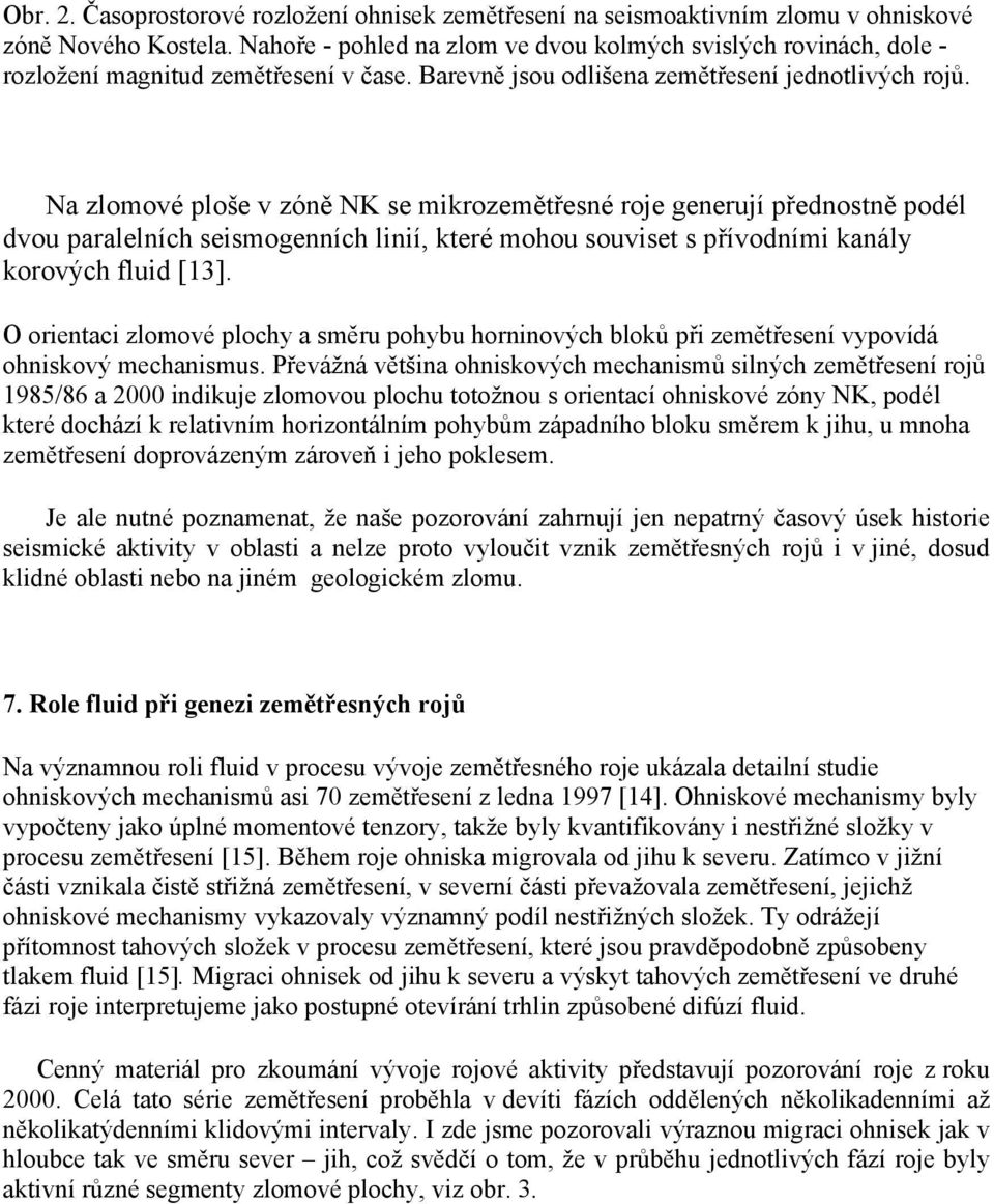 Na zlomové ploše v zóně NK se mikrozemětřesné roje generují přednostně podél dvou paralelních seismogenních linií, které mohou souviset s přívodními kanály korových fluid [13].