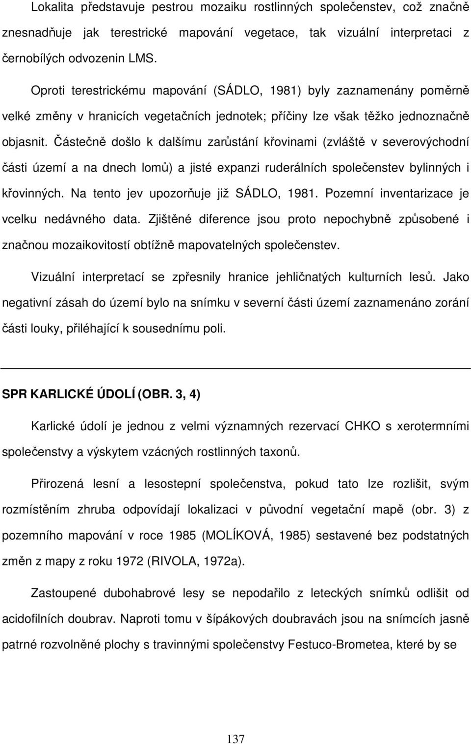 Částečně došlo k dalšímu zarůstání křovinami (zvláště v severovýchodní části území a na dnech lomů) a jisté expanzi ruderálních společenstev bylinných i křovinných.