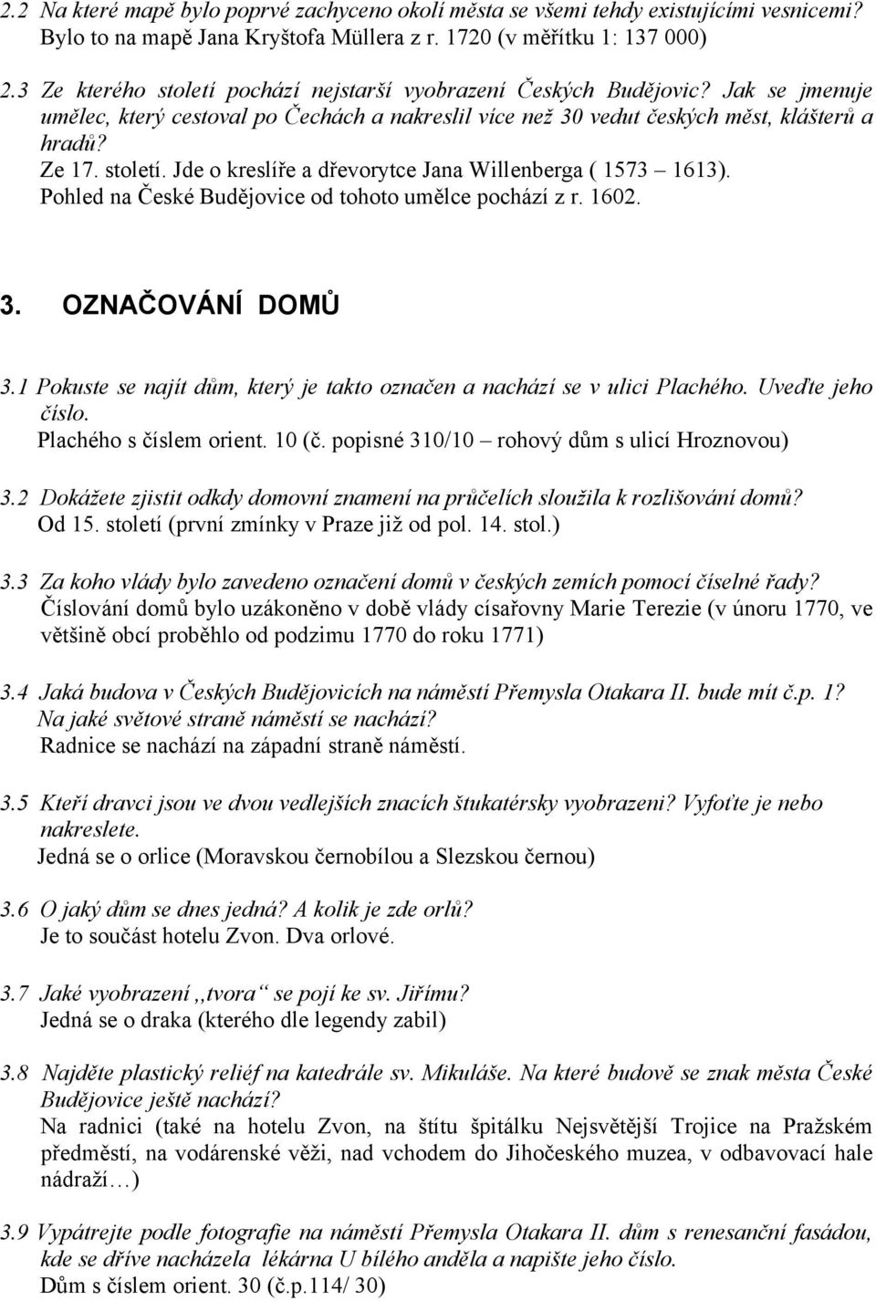 Pohled na České Budějovice od tohoto umělce pochází z r. 1602. 3. OZNAČOVÁNÍ DOMŮ 3.1 Pokuste se najít dům, který je takto označen a nachází se v ulici Plachého. Uveďte jeho číslo.