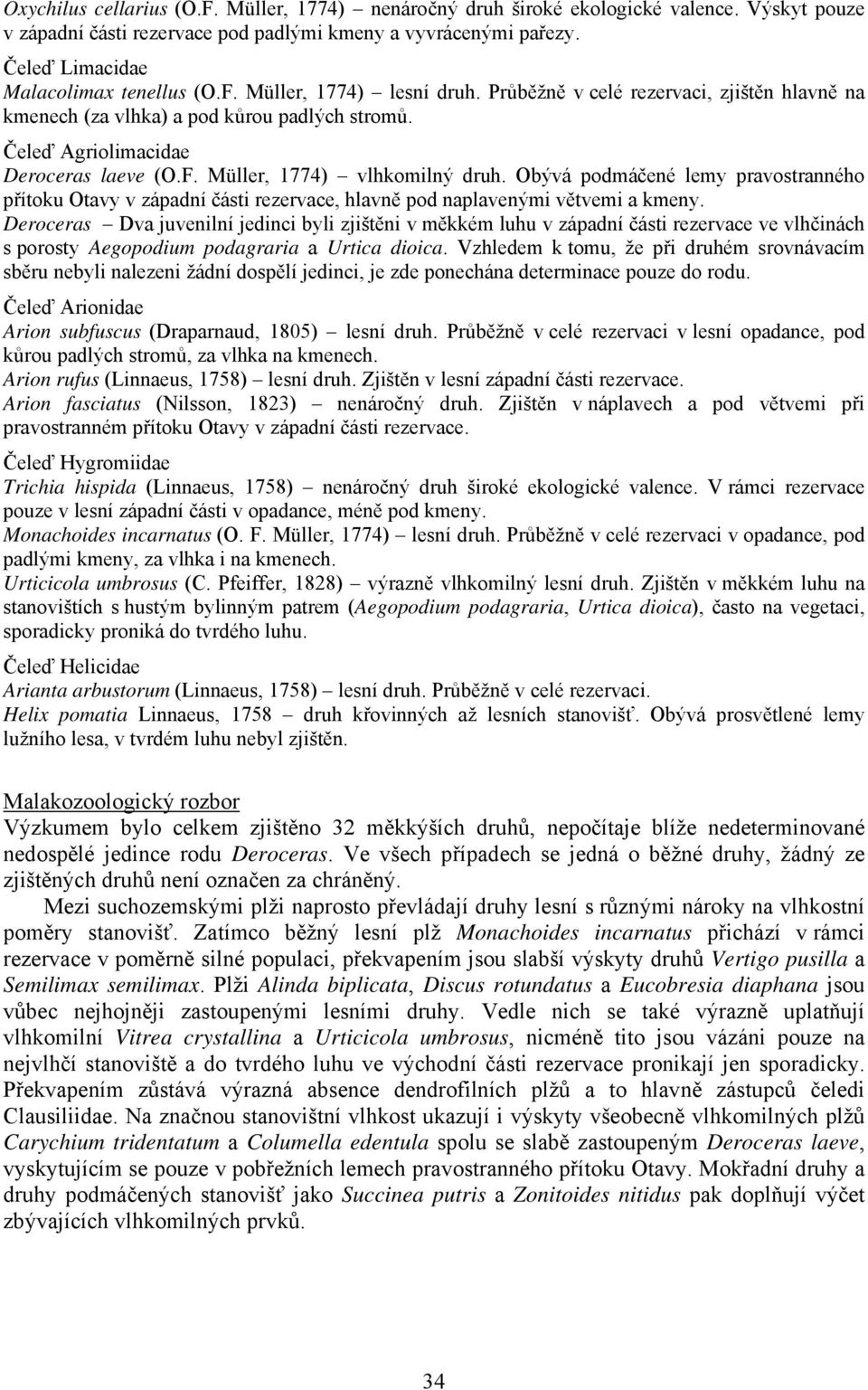 Čeleď Agriolimacidae Deroceras laeve (O.F. Müller, 1774) vlhkomilný druh. Obývá podmáčené lemy pravostranného přítoku Otavy v západní části rezervace, hlavně pod naplavenými větvemi a kmeny.