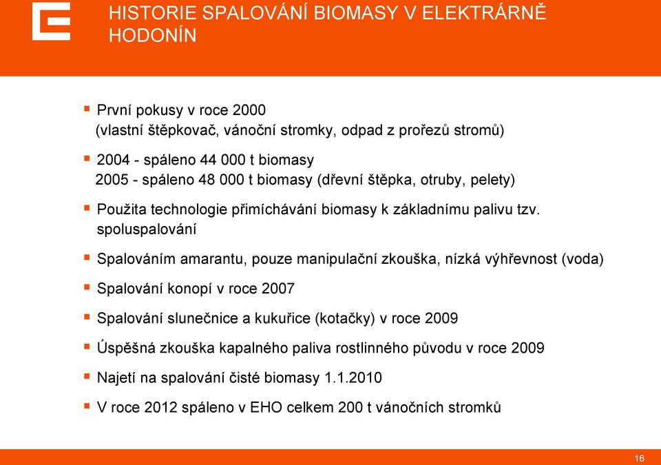 spoluspalování Spalováním amarantu, pouze manipulační zkouška, nízká výhřevnost (voda) Spalování konopí v roce 2007 Spalování slunečnice a kukuřice (kotačky)