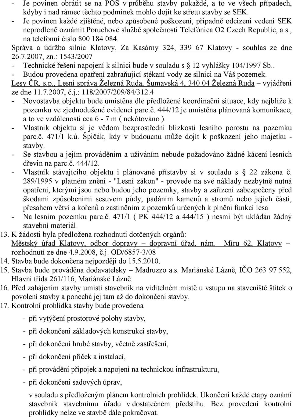 Správa a údržba silnic Klatovy, Za Kasárny 324, 339 67 Klatovy - souhlas ze dne 26.7.2007, zn.: 1543/2007 - Technické řešení napojení k silnici bude v souladu s 12 vyhlášky 104/1997 Sb.