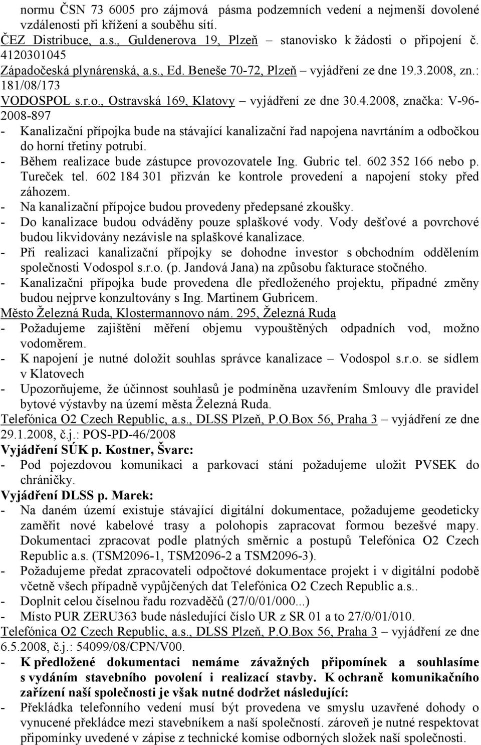 - Během realizace bude zástupce provozovatele Ing. Gubric tel. 602 352 166 nebo p. Tureček tel. 602 184 301 přizván ke kontrole provedení a napojení stoky před záhozem.