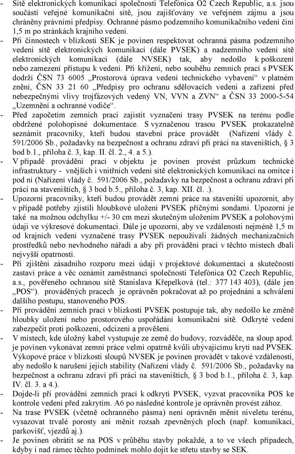 - Při činnostech v blízkosti SEK je povinen respektovat ochranná pásma podzemního vedení sítě elektronických komunikací (dále PVSEK) a nadzemního vedení sítě elektronických komunikací (dále NVSEK)