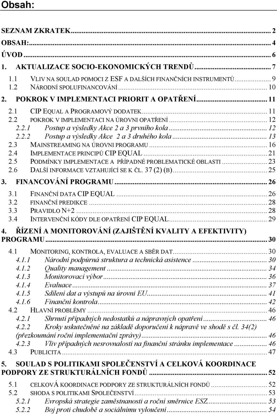 .. 13 2.3 MAINSTREAMING NA ÚROVNI PROGRAMU... 16 2.4 IMPLEMENTACE PRINCIPŮ CIP EQUAL... 21 2.5 PODMÍNKY IMPLEMENTACE A PŘÍPADNÉ PROBLEMATICKÉ OBLASTI... 23 2.6 DALŠÍ INFORMACE VZTAHUJÍCÍ SE K ČL.