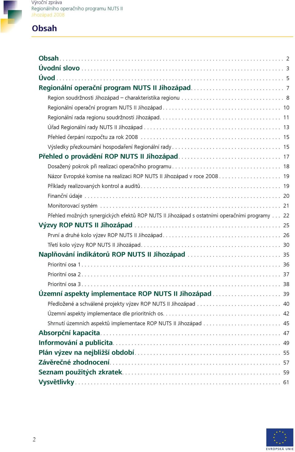 ... 15 Přehled o provádění ROP NUTS II Jihozápad.... 17 Dosažený pokrok při realizaci operačního programu.... 18 Názor Evropské komise na realizaci ROP NUTS II Jihozápad v roce 2008.