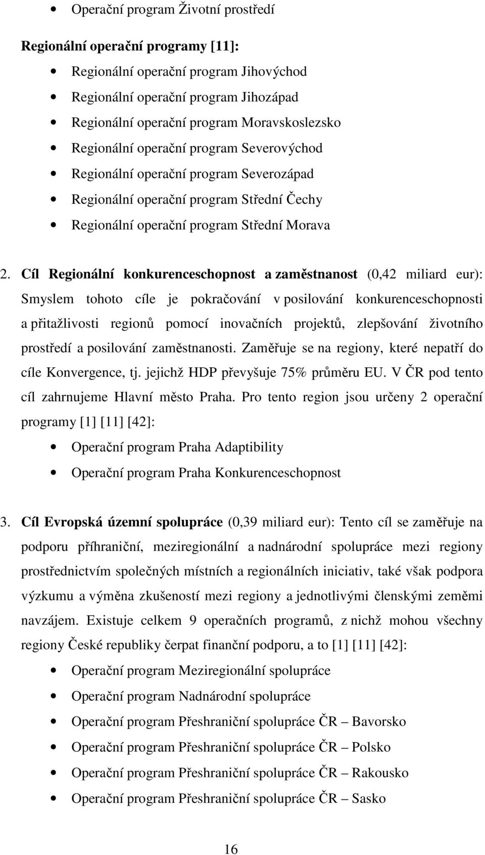 Cíl Regionální konkurenceschopnost a zaměstnanost (0,42 miliard eur): Smyslem tohoto cíle je pokračování v posilování konkurenceschopnosti a přitažlivosti regionů pomocí inovačních projektů,