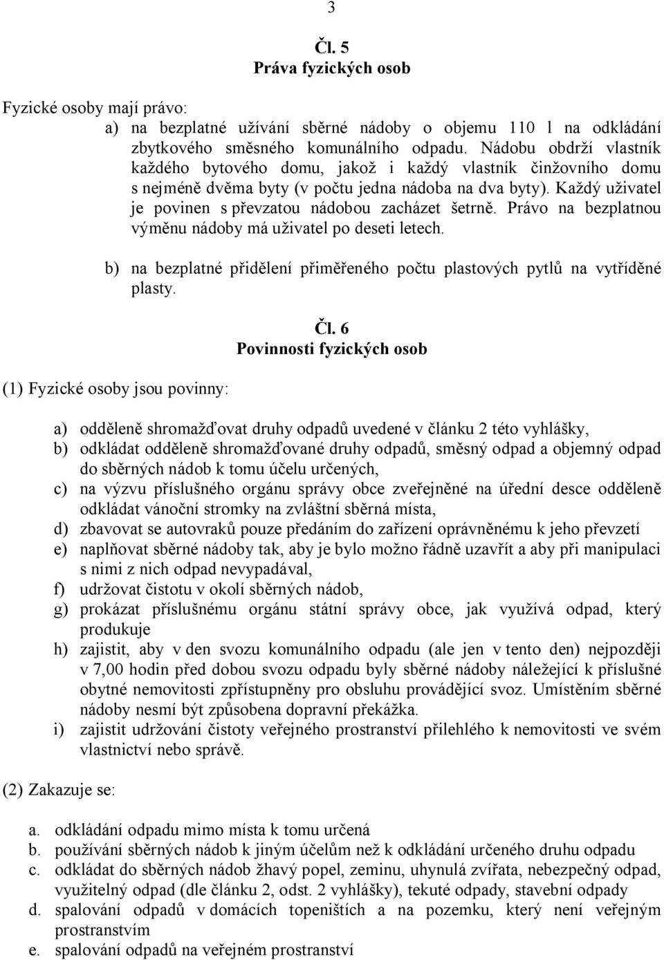 Právo na bezplatnou vým nu nádoby má u ivatel po deseti letech. b) na bezplatné p id lení p im eného po tu plastových pytl na vyt íd né plasty. (1) Fyzické osoby jsou povinny: l.