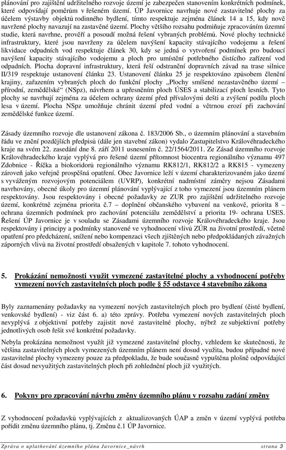 Plochy většího rozsahu podmiňuje zpracováním územní studie, která navrhne, prověří a posoudí možná řešení vybraných problémů.