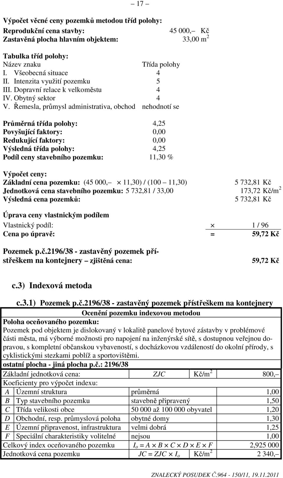 Řemesla, průmysl administrativa, obchod nehodnotí se Průměrná třída polohy: 4,25 Povyšující faktory: 0,00 Redukující faktory: 0,00 Výsledná třída polohy: 4,25 Podíl ceny stavebního pozemku: 11,30 %