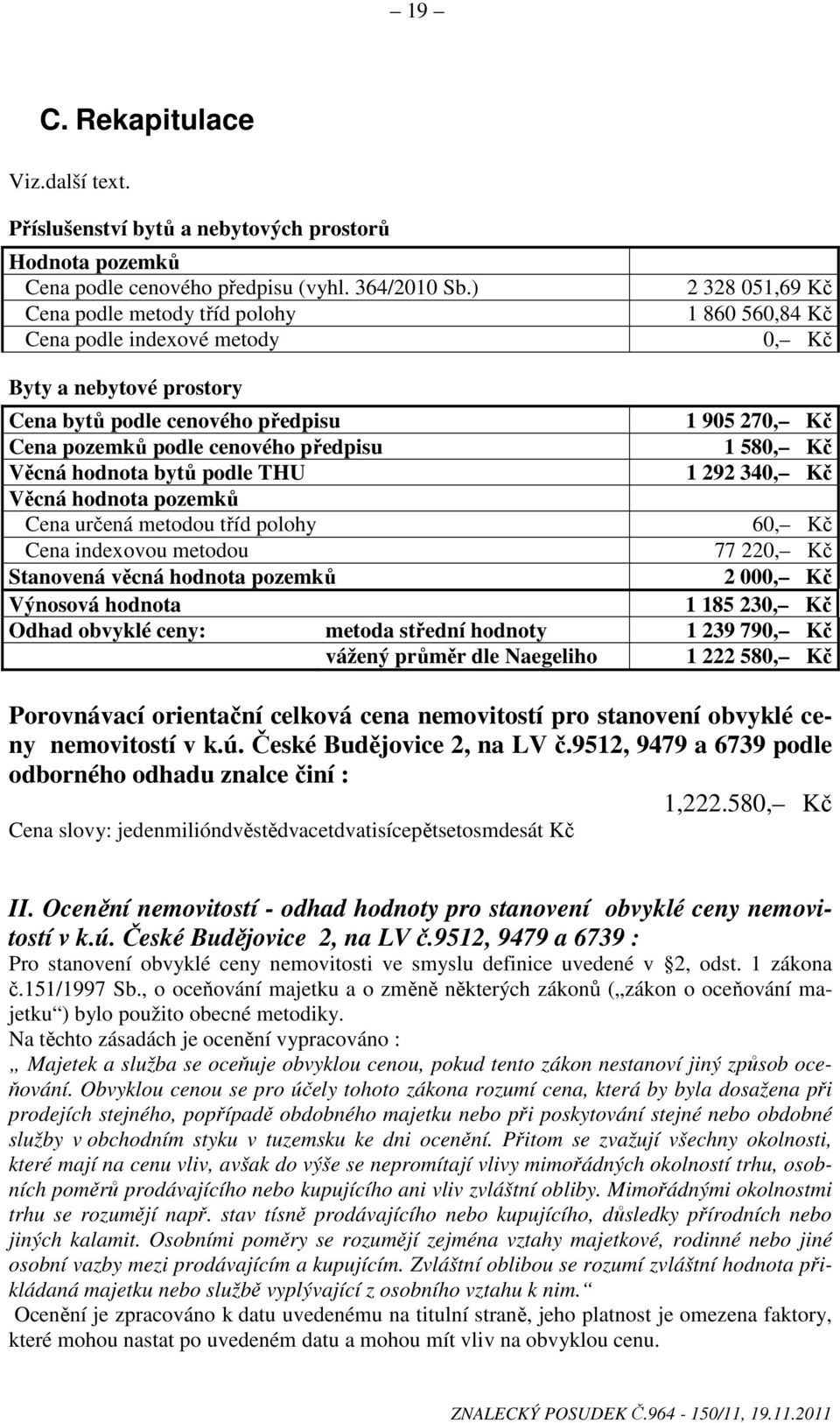 předpisu 1 580, Kč Věcná hodnota bytů podle THU 1 292 340, Kč Věcná hodnota pozemků Cena určená metodou tříd polohy 60, Kč Cena indexovou metodou 77 220, Kč Stanovená věcná hodnota pozemků 2 000, Kč