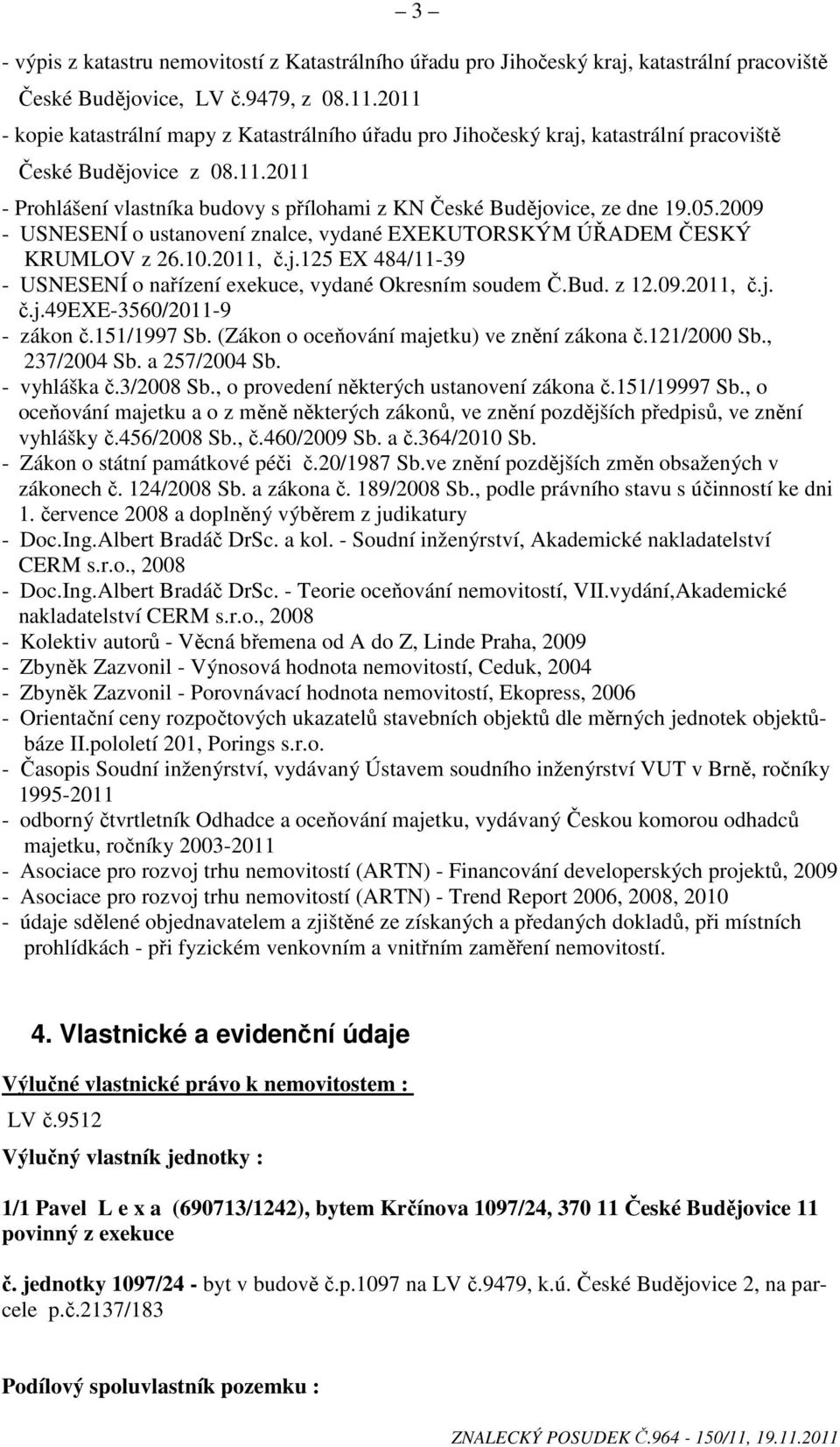 05.2009 - USNESENÍ o ustanovení znalce, vydané EXEKUTORSKÝM ÚŘADEM ČESKÝ KRUMLOV z 26.10.2011, č.j.125 EX 484/11-39 - USNESENÍ o nařízení exekuce, vydané Okresním soudem Č.Bud. z 12.09.2011, č.j. č.j.49exe-3560/2011-9 - zákon č.