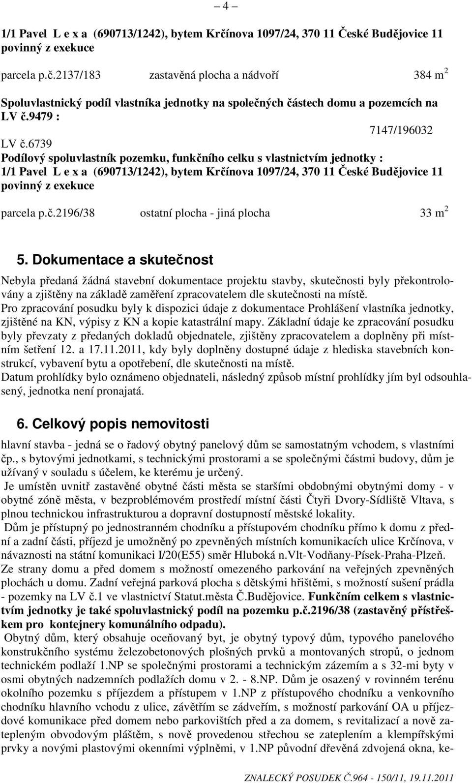 6739 Podílový spoluvlastník pozemku, funkčního celku s vlastnictvím jednotky : 1/1 Pavel L e x a (690713/1242), bytem Krčínova 1097/24, 370 11 České Budějovice 11 povinný z exekuce parcela p.č.2196/38 ostatní plocha - jiná plocha 33 m 2 5.