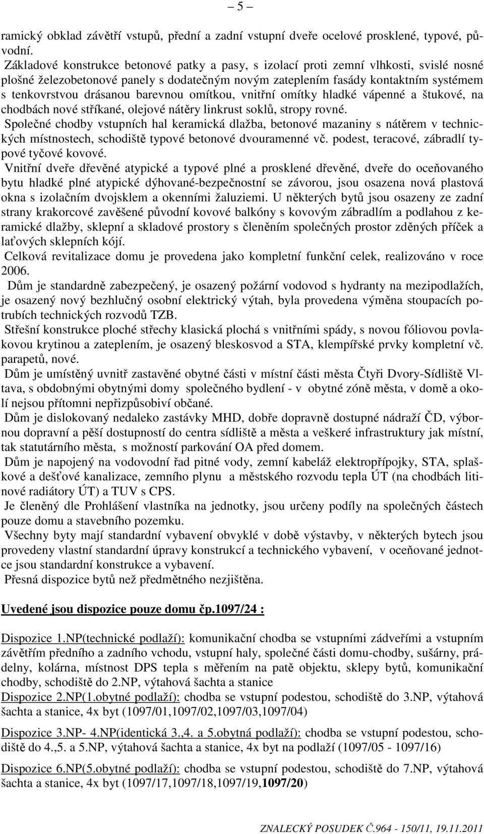 barevnou omítkou, vnitřní omítky hladké vápenné a štukové, na chodbách nové stříkané, olejové nátěry linkrust soklů, stropy rovné.