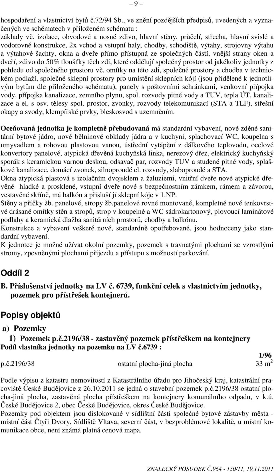 dveře přímo přístupná ze společných částí, vnější strany oken a dveří, zdivo do 50% tloušťky těch zdí, které oddělují společný prostor od jakékoliv jednotky z pohledu od společného prostoru vč.