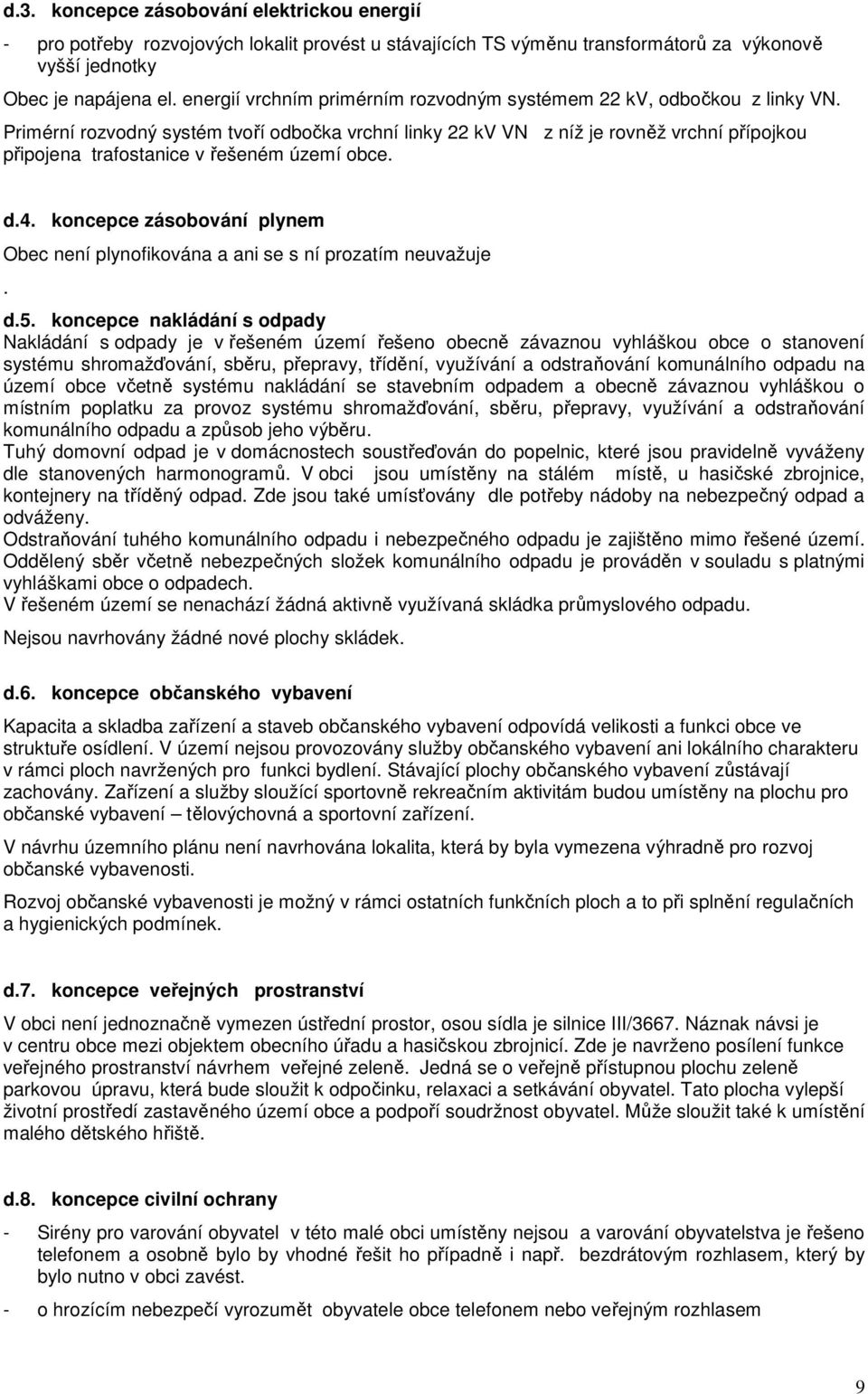 Primérní rozvodný systém tvoří odbočka vrchní linky 22 kv VN z níž je rovněž vrchní přípojkou připojena trafostanice v řešeném území obce. d.4.