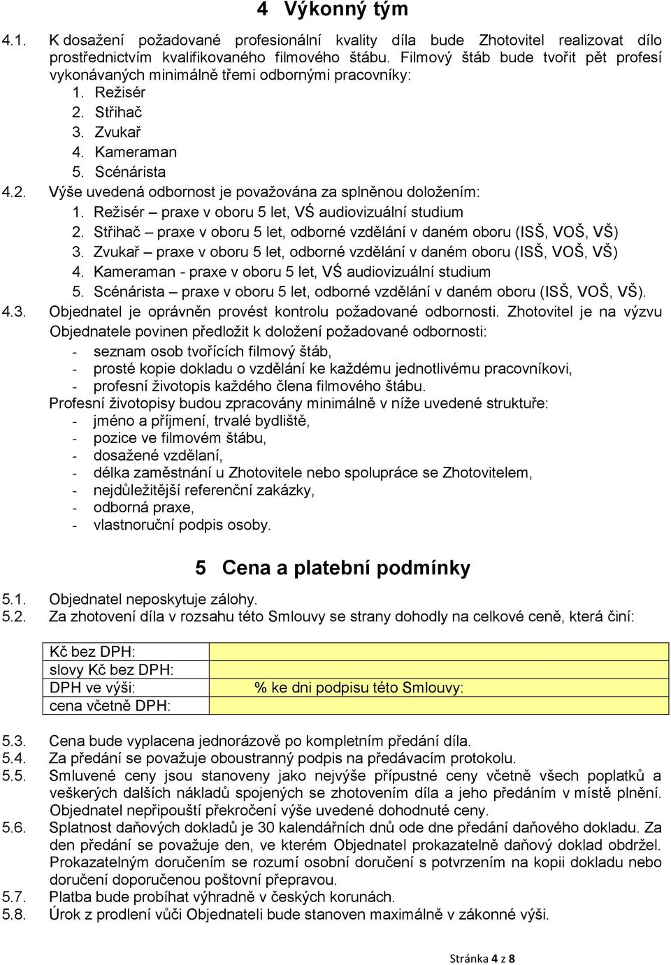 Režisér praxe v oboru 5 let, VŚ audiovizuální studium 2. Střihač praxe v oboru 5 let, odborné vzdělání v daném oboru (ISŠ, VOŠ, VŠ) 3.