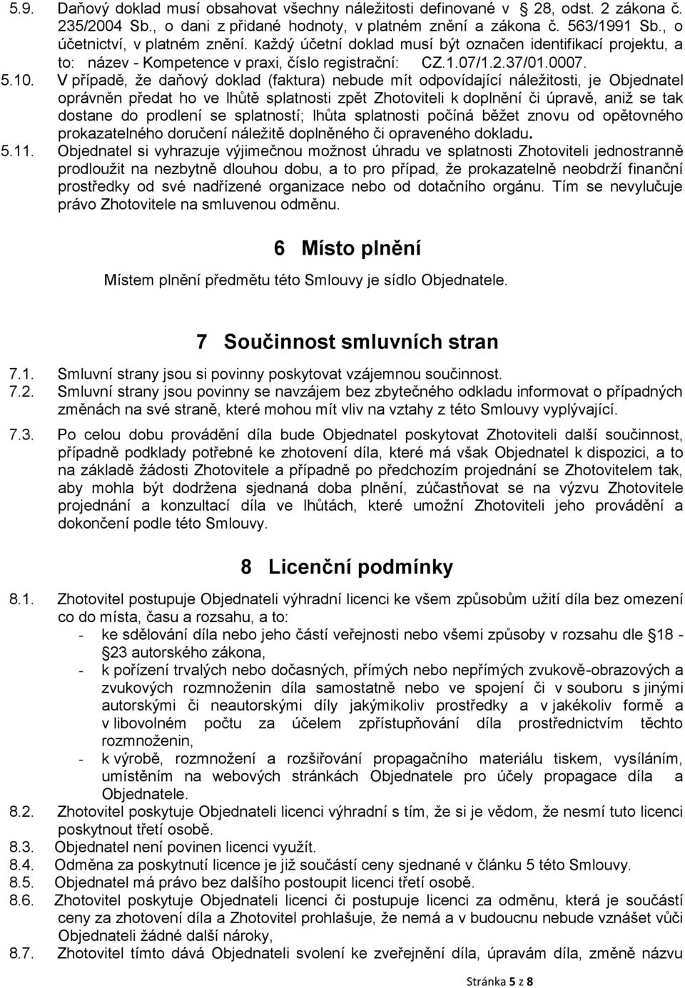 V případě, že daňový doklad (faktura) nebude mít odpovídající náležitosti, je Objednatel oprávněn předat ho ve lhůtě splatnosti zpět Zhotoviteli k doplnění či úpravě, aniž se tak dostane do prodlení