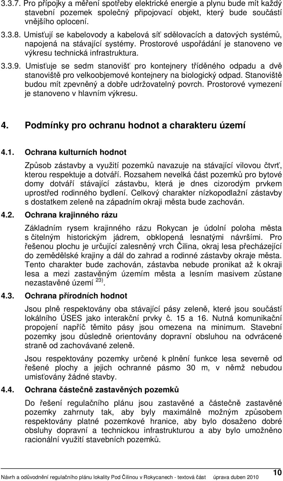 Umisťuje se sedm stanovišť pro kontejnery tříděného odpadu a dvě stanoviště pro velkoobjemové kontejnery na biologický odpad. Stanoviště budou mít zpevněný a dobře udržovatelný povrch.