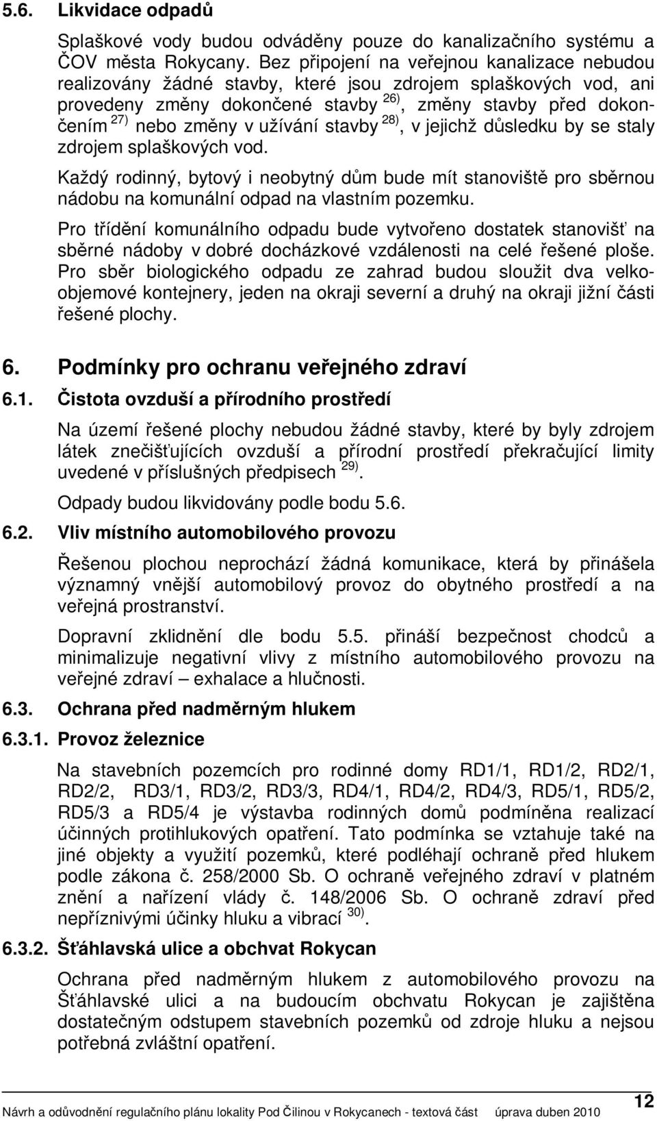 užívání stavby 28), v jejichž důsledku by se staly zdrojem splaškových vod. Každý rodinný, bytový i neobytný dům bude mít stanoviště pro sběrnou nádobu na komunální odpad na vlastním pozemku.