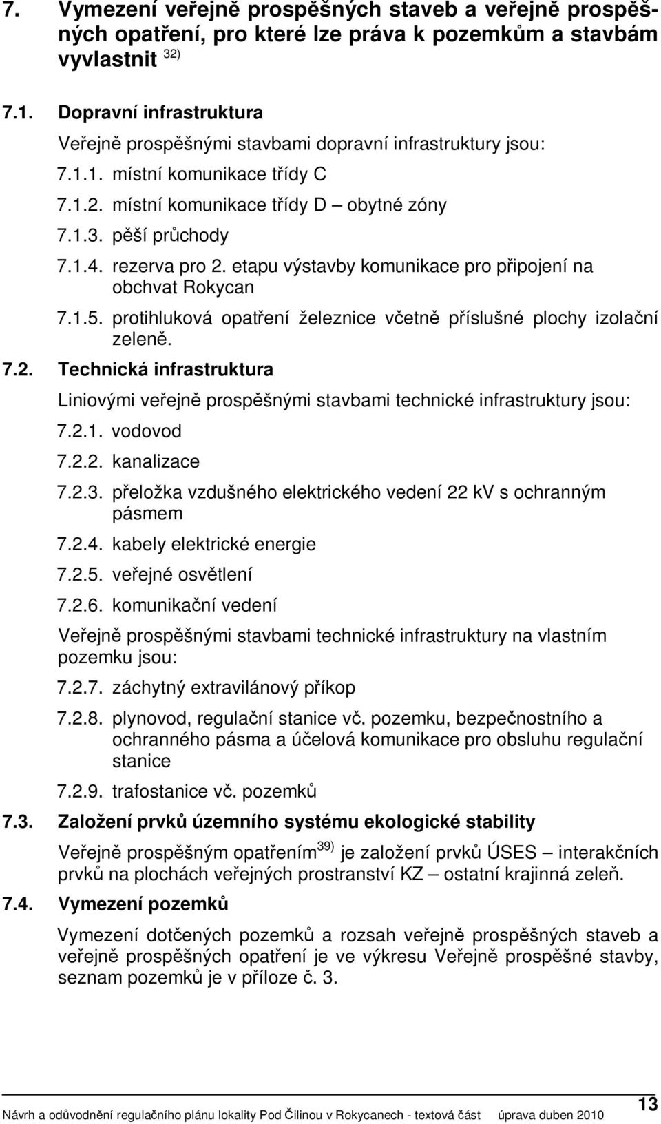 rezerva pro 2. etapu výstavby komunikace pro připojení na obchvat Rokycan 7.1.5. protihluková opatření železnice včetně příslušné plochy izolační zeleně. 7.2. Technická infrastruktura Liniovými veřejně prospěšnými stavbami technické infrastruktury jsou: 7.