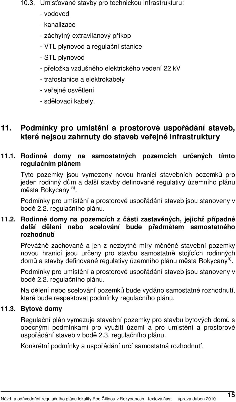 1. Rodinné domy na samostatných pozemcích určených tímto regulačním plánem Tyto pozemky jsou vymezeny novou hranicí stavebních pozemků pro jeden rodinný dům a další stavby definované regulativy