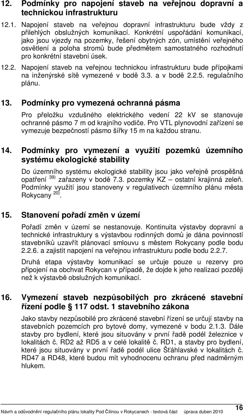 2. Napojení staveb na veřejnou technickou infrastrukturu bude přípojkami na inženýrské sítě vymezené v bodě 3.3. a v bodě 2.2.5. regulačního plánu. 13.