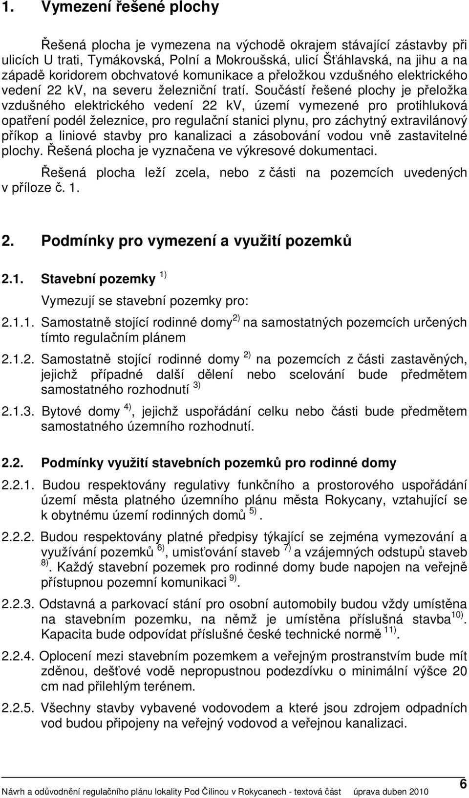 Součástí řešené plochy je přeložka vzdušného elektrického vedení 22 kv, území vymezené pro protihluková opatření podél železnice, pro regulační stanici plynu, pro záchytný extravilánový příkop a