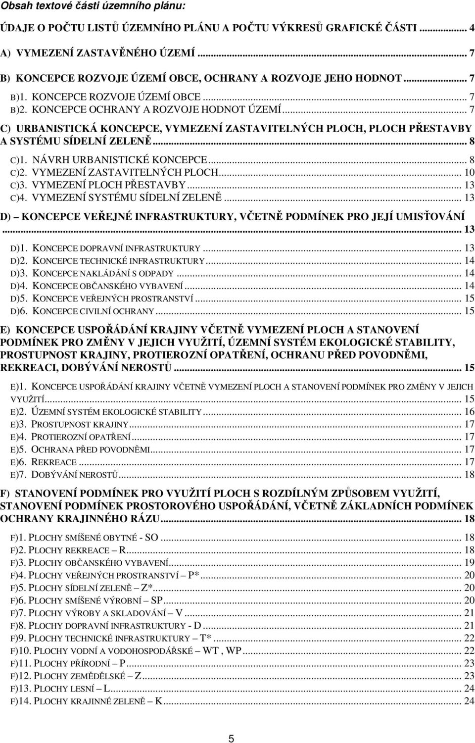 .. 7 C) URBANISTICKÁ KONCEPCE, VYMEZENÍ ZASTAVITELNÝCH PLOCH, PLOCH PŘESTAVBY A SYSTÉMU SÍDELNÍ ZELENĚ... 8 C)1. NÁVRH URBANISTICKÉ KONCEPCE... 8 C)2. VYMEZENÍ ZASTAVITELNÝCH PLOCH... 10 C)3.