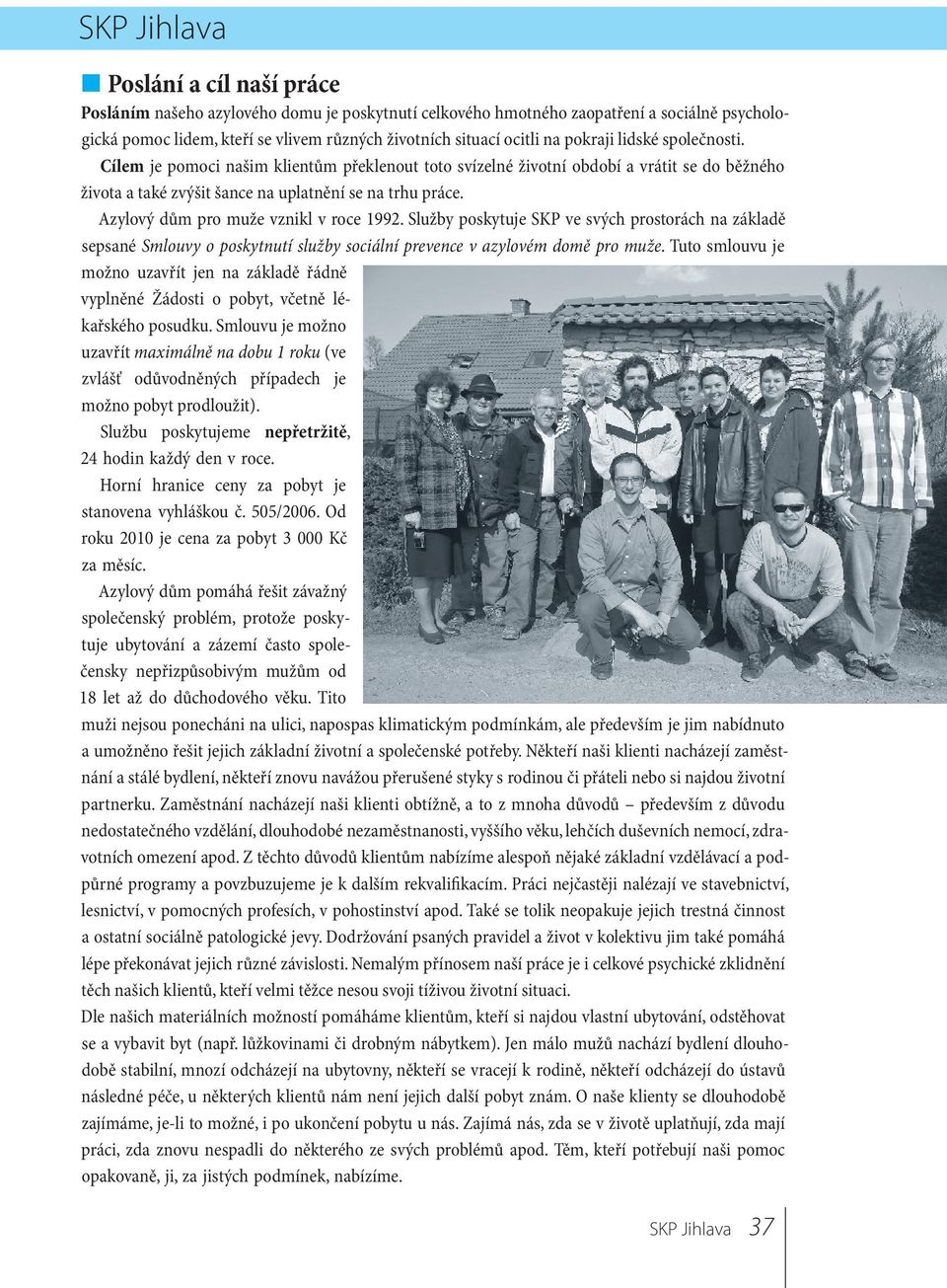 Azylový dům pro muže vznikl v roce 1992. Služby poskytuje SKP ve svých prostorách na základě sepsané Smlouvy o poskytnutí služby sociální prevence v azylovém domě pro muže.