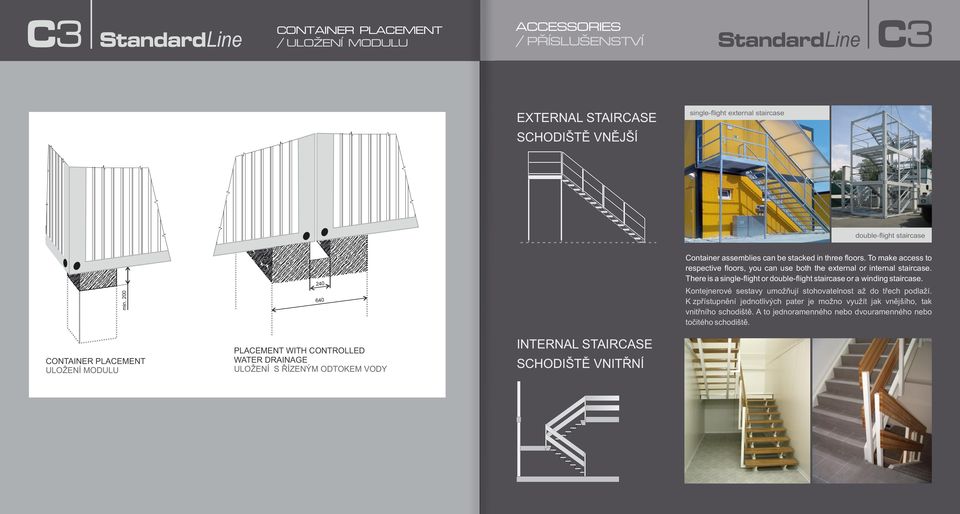 There is a single-flight or double-flight staircase or a winding staircase. Kontejnerové sestavy umožňují stohovatelnost až do třech podlaží.