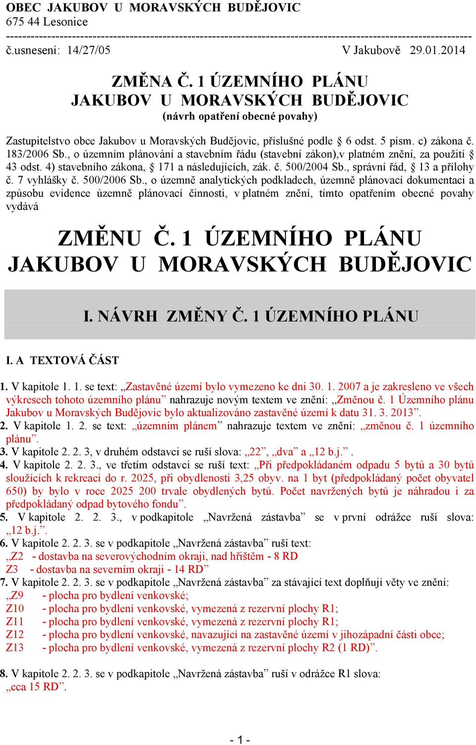 1 ÚZEMNÍHO PLÁNU JAKUBOV U MORAVSKÝCH BUDĚJOVIC (návrh opatření obecné povahy) Zastupitelstvo obce Jakubov u Moravských Budějovic, příslušné podle 6 odst. 5 písm. c) zákona č. 183/2006 Sb.