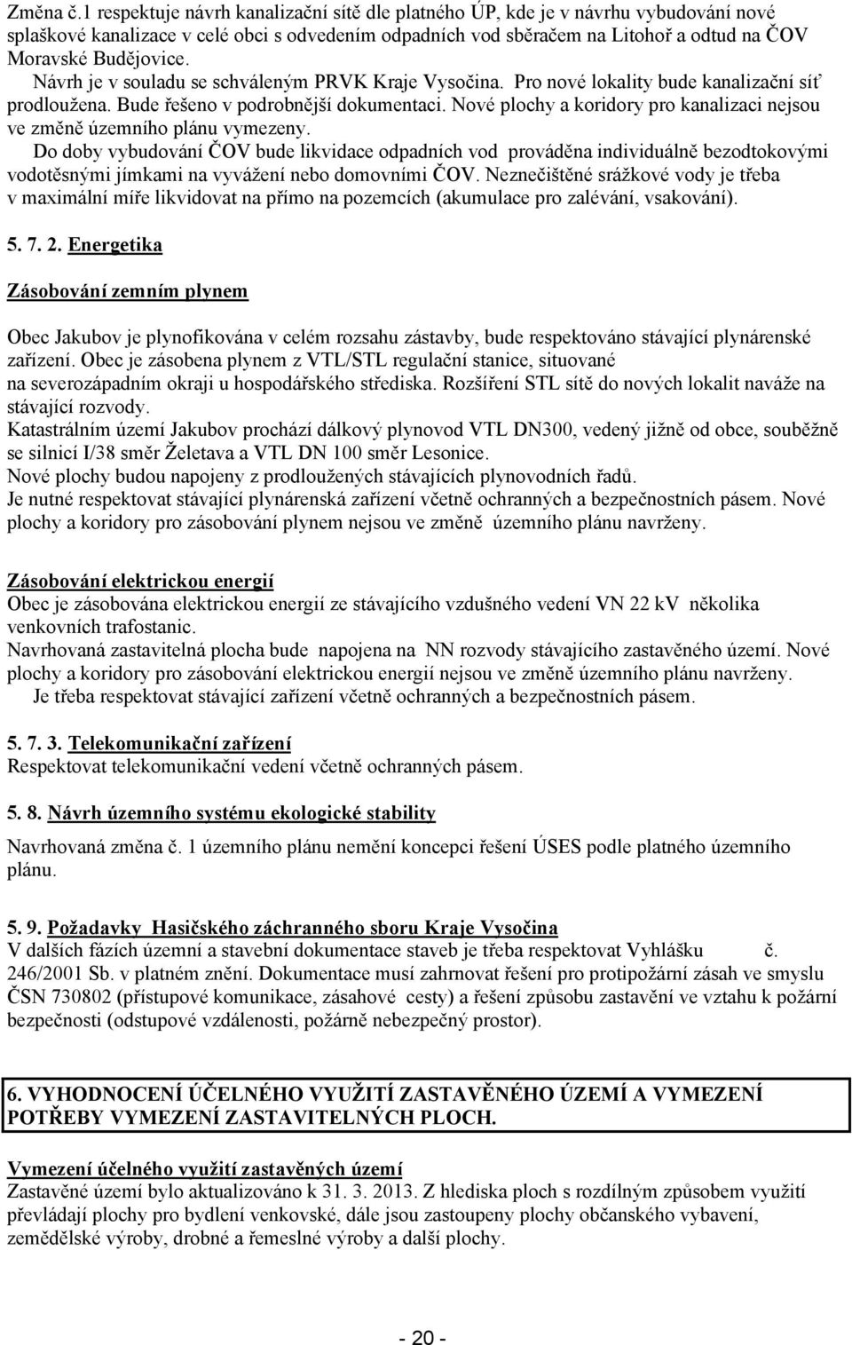 Návrh je v souladu se schváleným PRVK Kraje Vysočina. Pro nové lokality bude kanalizační síť prodloužena. Bude řešeno v podrobnější dokumentaci.