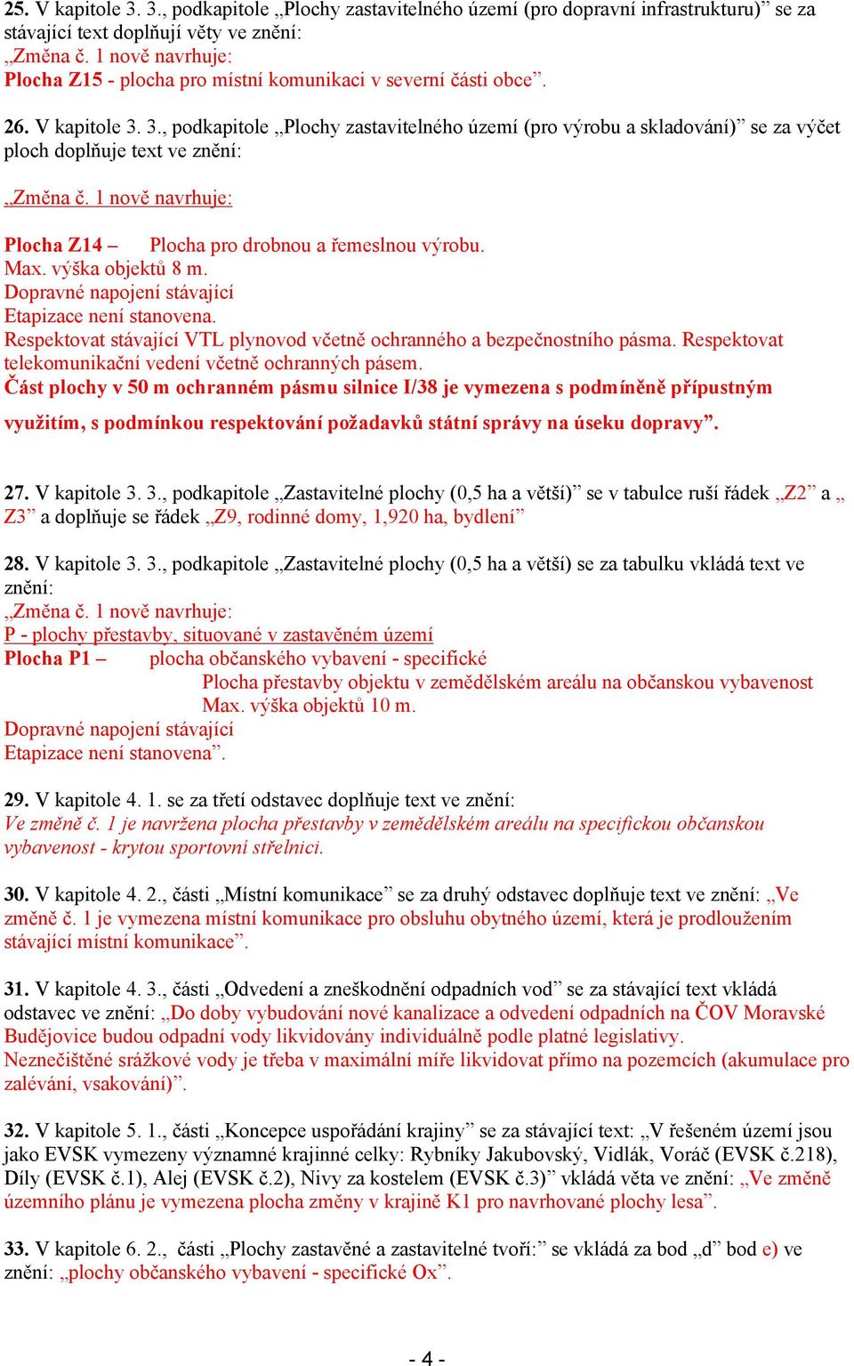 3., podkapitole Plochy zastavitelného území (pro výrobu a skladování) se za výčet ploch doplňuje text ve znění: Změna č. 1 nově navrhuje: Plocha Z14 Plocha pro drobnou a řemeslnou výrobu. Max.