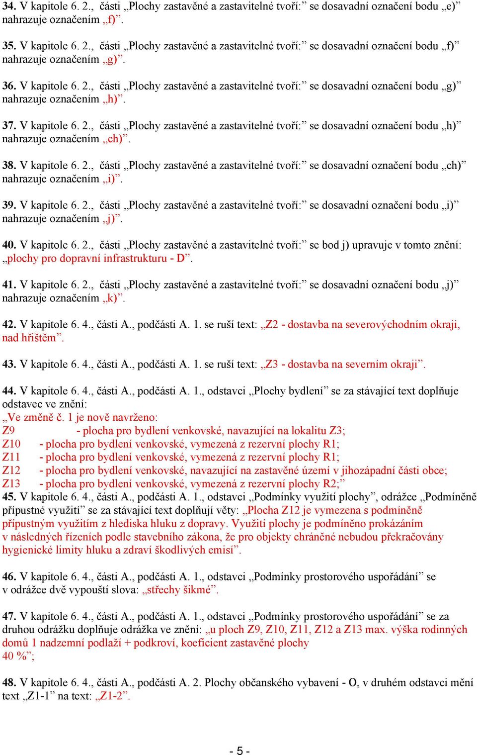 38. V kapitole 6. 2., části Plochy zastavěné a zastavitelné tvoří: se dosavadní označení bodu ch) nahrazuje označením i). 39. V kapitole 6. 2., části Plochy zastavěné a zastavitelné tvoří: se dosavadní označení bodu i) nahrazuje označením j).