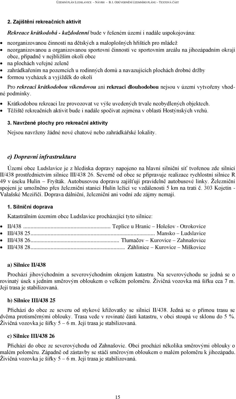 navazujících plochách drobné drţby formou vycházek a vyjíţděk do okolí Pro rekreaci krátkodobou víkendovou ani rekreaci dlouhodobou nejsou v území vytvořeny vhodné podmínky.