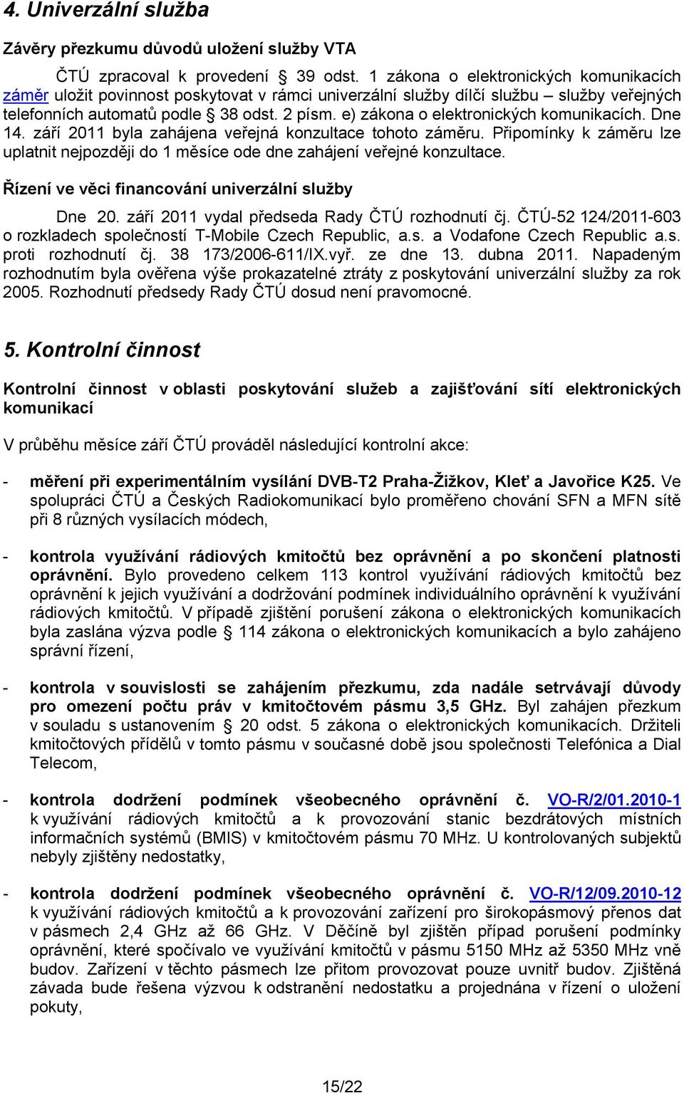 e) zákona o elektronických komunikacích. Dne 14. září 2011 byla zahájena veřejná konzultace tohoto záměru. Připomínky k záměru lze uplatnit nejpozději do 1 měsíce ode dne zahájení veřejné konzultace.