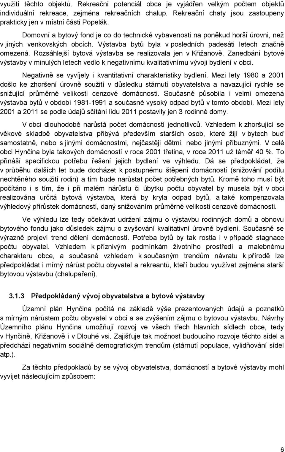 Výstavba bytů byla v posledních padesáti letech značně omezená. Rozsáhlejší bytová výstavba se realizovala jen v Křižanově.